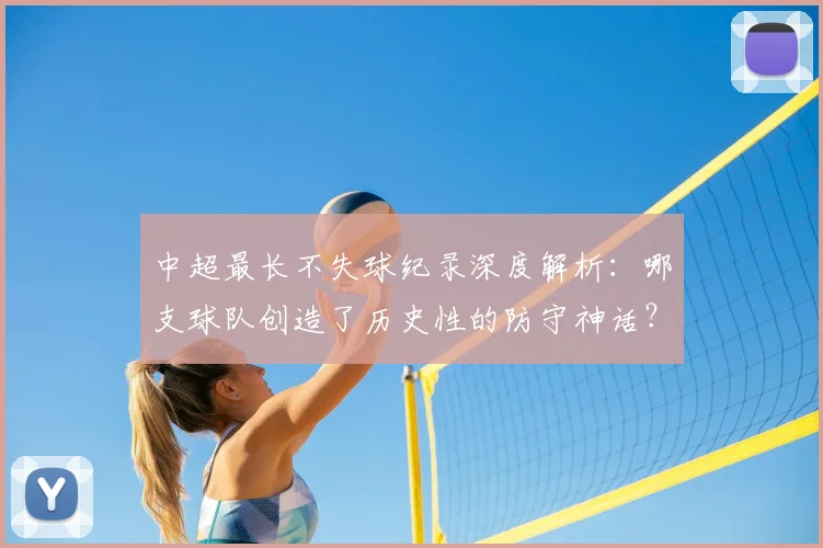 中超最长不失球纪录深度解析：哪支球队创造了历史性的防守神话？