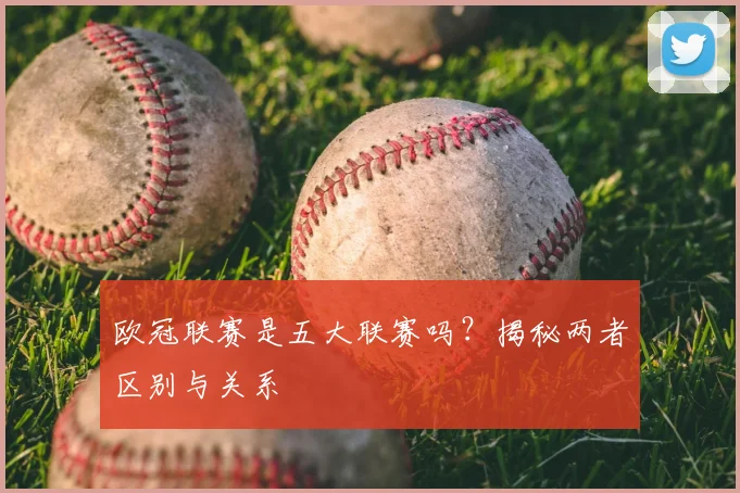 欧冠联赛是五大联赛吗?揭秘两者区别与关系