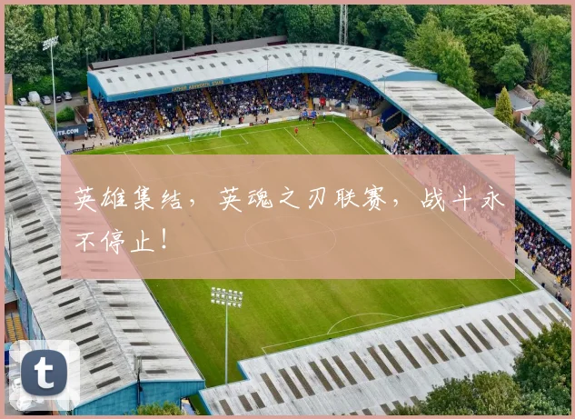 英雄集结，英魂之刃联赛，战斗永不停止！