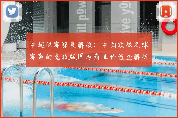 中超联赛深度解读:中国顶级足球赛事的竞技版图与商业价值全解析