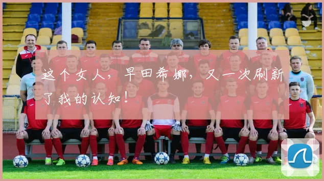 这个女人，早田希娜，又一次刷新了我的认知！