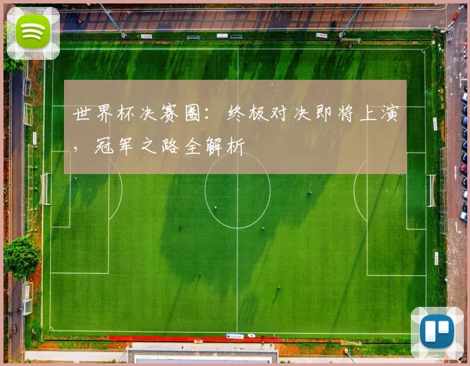 世界杯决赛圈:终极对决即将上演,冠军之路全解析